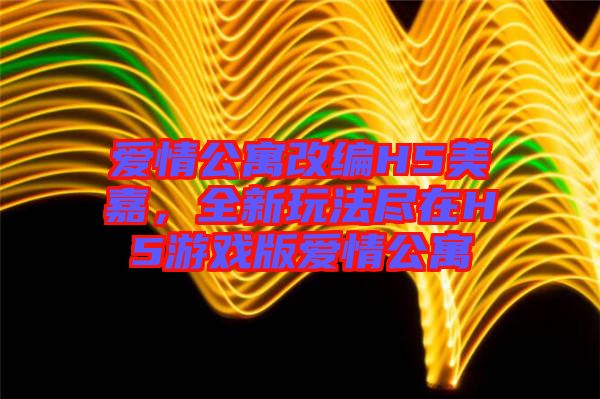 愛情公寓改編H5美嘉，全新玩法盡在H5游戲版愛情公寓