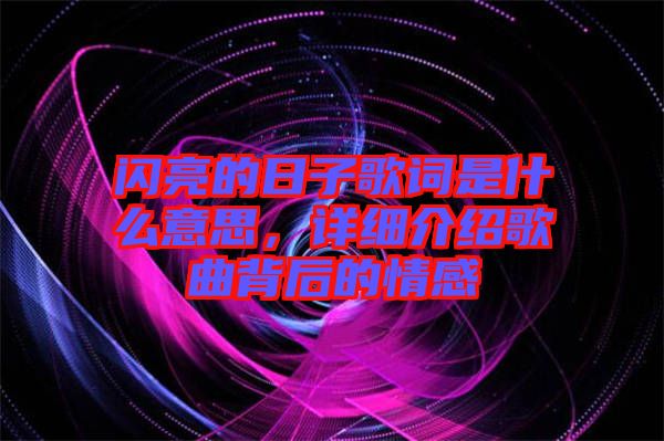閃亮的日子歌詞是什么意思,詳細(xì)介紹歌曲背后的情感