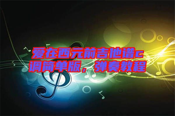 愛在西元前吉他譜c調簡單版，彈奏教程