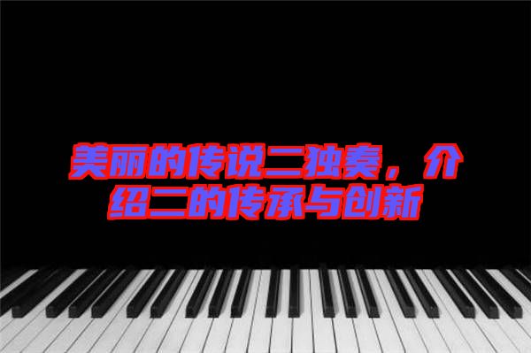 美麗的傳說二獨奏，介紹二的傳承與創新