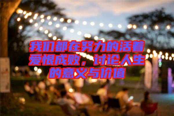 我們都在努力的活著愛恨成敗,討論人生的意義與價值