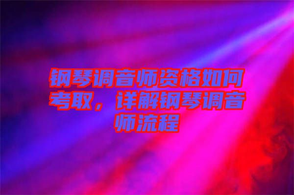 鋼琴調(diào)音師資格如何考取,詳解鋼琴調(diào)音師流程