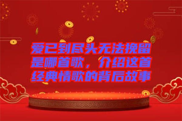 愛已到盡頭無法挽留是哪首歌,介紹這首經(jīng)典情歌的背后故事