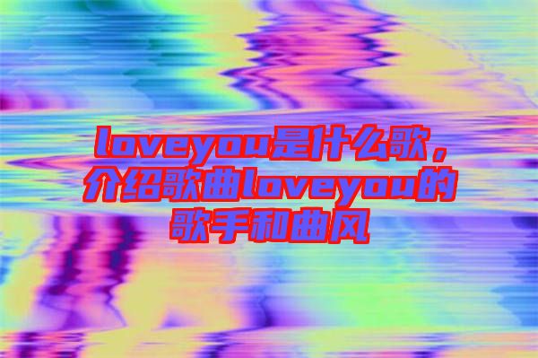 loveyou是什么歌,介紹歌曲loveyou的歌手和曲風