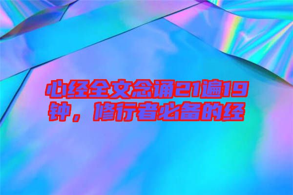 心經(jīng)全文念誦21遍19鐘,修行者必備的經(jīng)