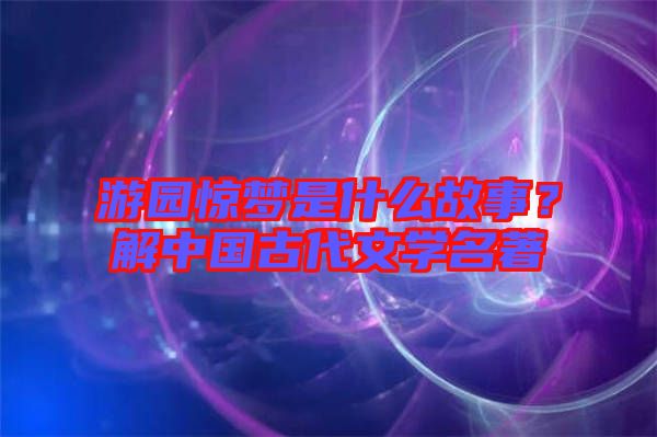 游園驚夢是什么故事?解中國古代文學名著