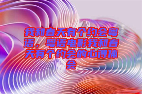 我和春天有個約會粵語，粵語電影我和春天有個約會的心得體會