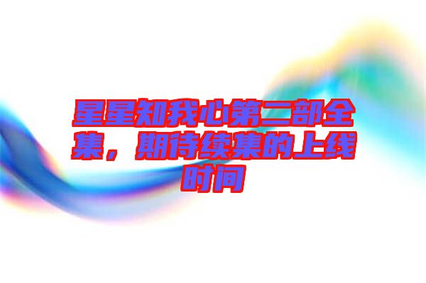 星星知我心第二部全集,期待續集的上線時間