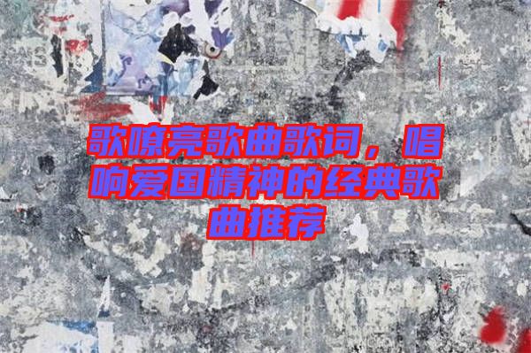 歌嘹亮歌曲歌詞，唱響愛(ài)國(guó)精神的經(jīng)典歌曲推薦