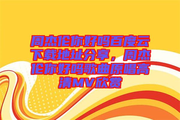 周杰倫你好嗎百度云下載地址分享，周杰倫你好嗎歌曲原唱高清MV欣賞