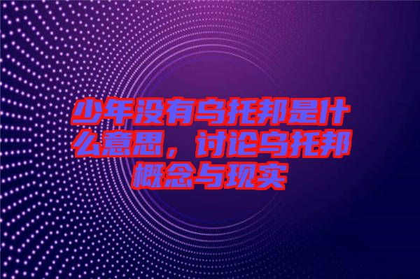 少年沒有烏托邦是什么意思，討論烏托邦概念與現實