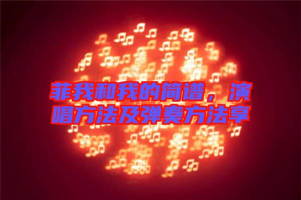 菲我和我的簡(jiǎn)譜，演唱方法及彈奏方法享