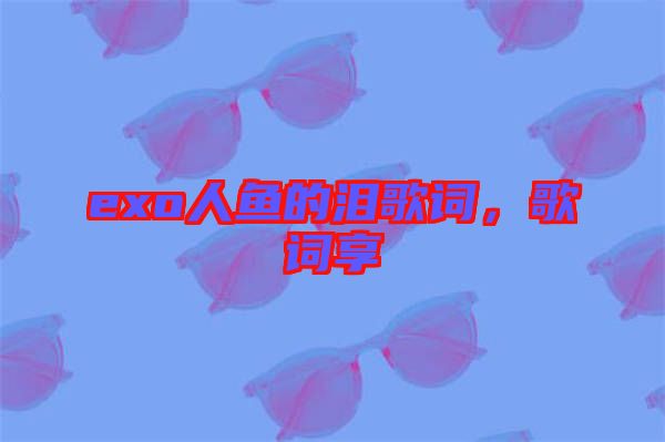 exo人魚的淚歌詞,歌詞享