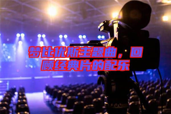 夢比優(yōu)斯主題曲，回顧經(jīng)典片的配樂