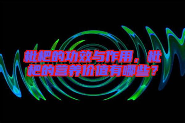 枇杷的功效與作用，枇杷的營養(yǎng)價值有哪些？