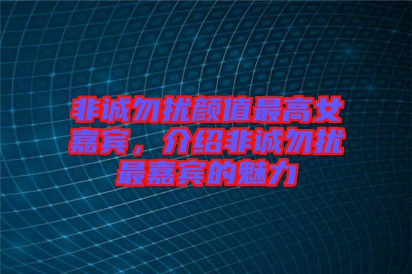 非誠勿擾顏值最高女嘉賓,介紹非誠勿擾最嘉賓的魅力