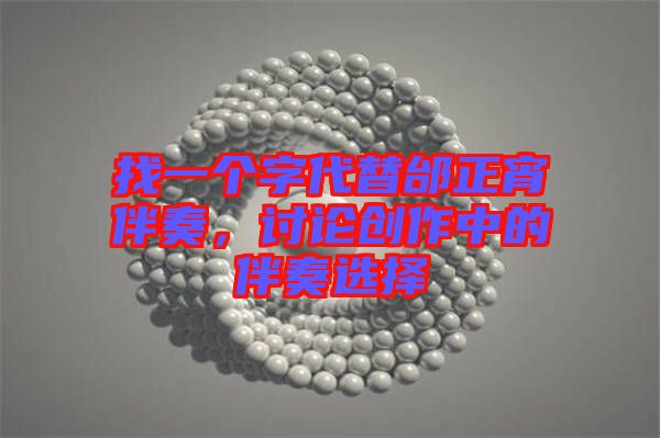 找一個(gè)字代替邰正宵伴奏,討論創(chuàng)作中的伴奏選擇