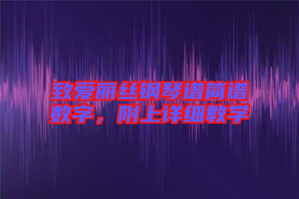 致愛麗絲鋼琴譜簡(jiǎn)譜數(shù)字,附上詳細(xì)教學(xué)