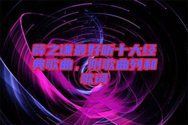 薛之謙最好聽十大經典歌曲,附歌曲列和歌詞