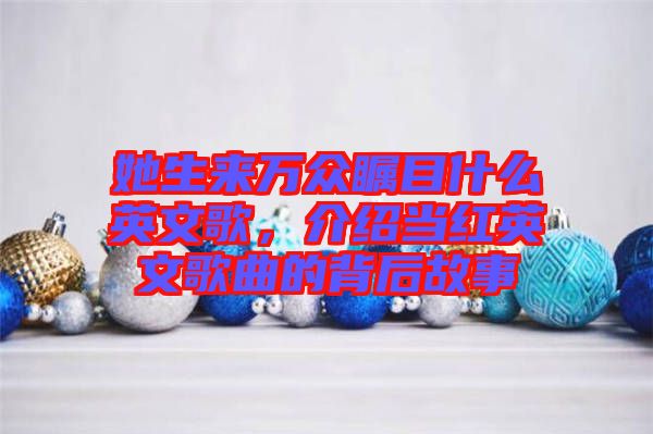 她生來萬眾矚目什么英文歌，介紹當紅英文歌曲的背后故事