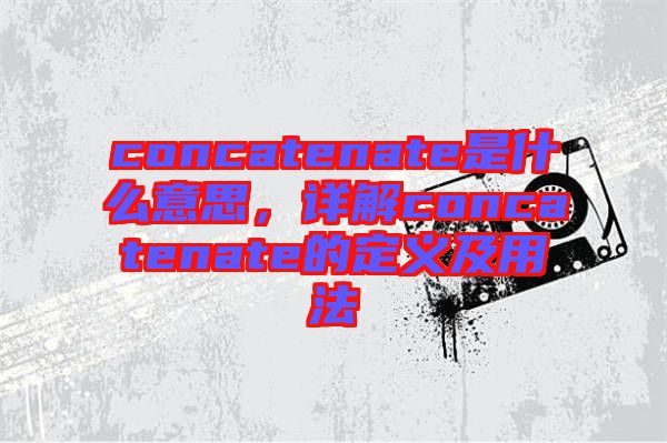 concatenate是什么意思,詳解concatenate的定義及用法