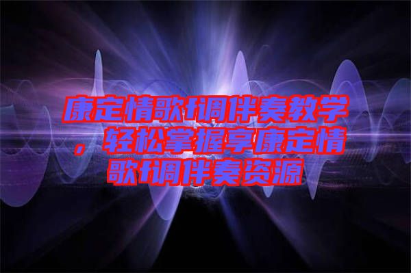 康定情歌f調伴奏教學,輕松掌握享康定情歌f調伴奏資源