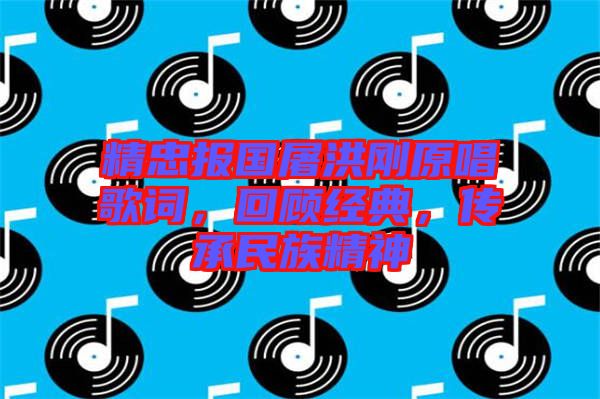 精忠報國屠洪剛原唱歌詞,回顧經典,傳承民族精神