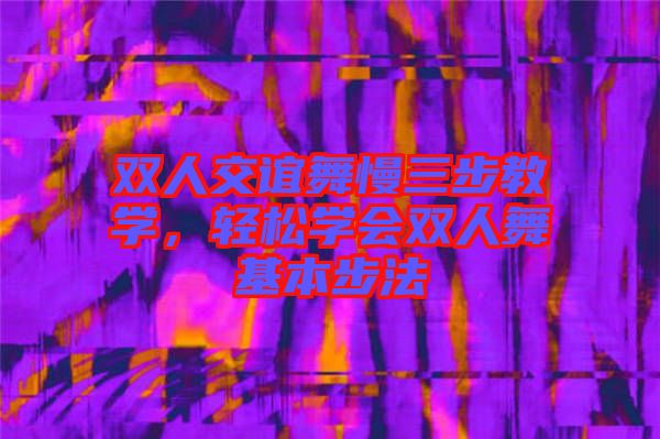 雙人交誼舞慢三步教學(xué),輕松學(xué)會雙人舞基本步法