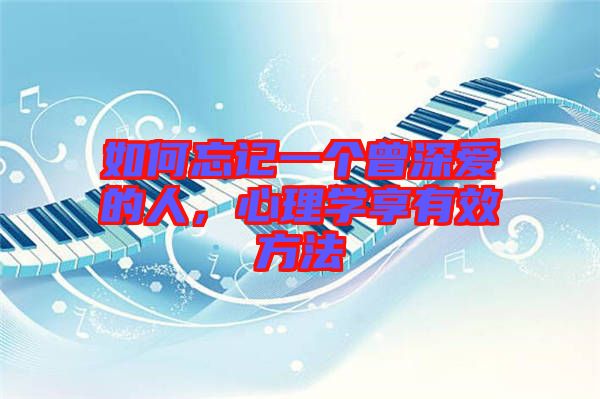 如何忘記一個曾深愛的人，心理學享有效方法