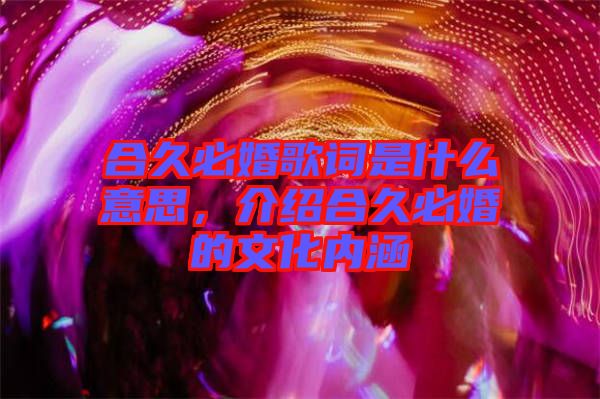 合久必婚歌詞是什么意思,介紹合久必婚的文化內涵