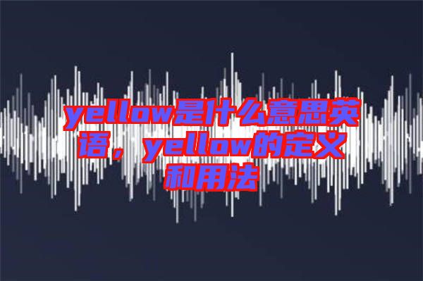yellow是什么意思英語,yellow的定義和用法