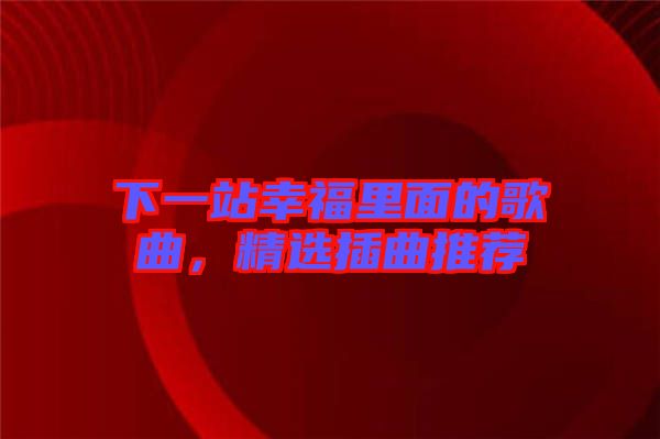 下一站幸福里面的歌曲，精選插曲推薦