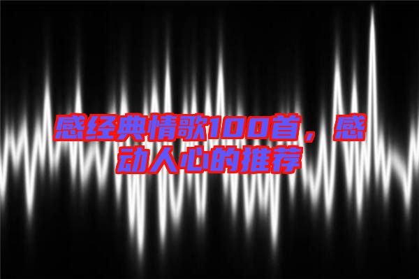 感經(jīng)典情歌100首，感動人心的推薦