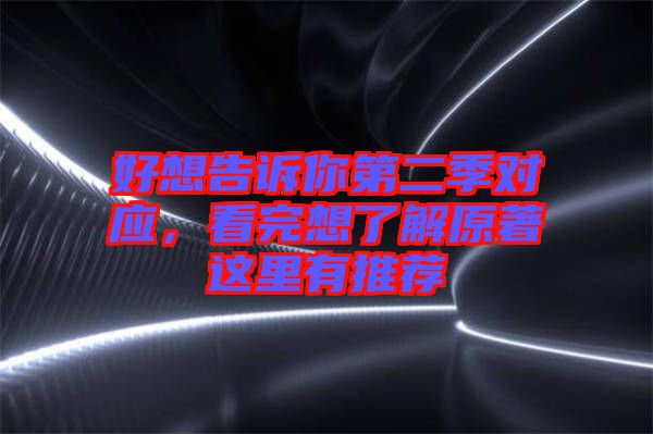 好想告訴你第二季對應(yīng),看完想了解原著這里有推薦