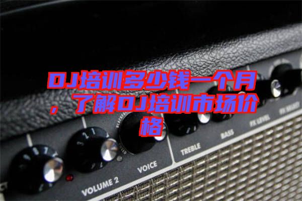 DJ培訓多少錢一個月，了解DJ培訓市場價格
