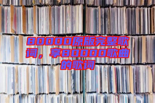 80000原版完整歌詞,享80000歌曲的歌詞