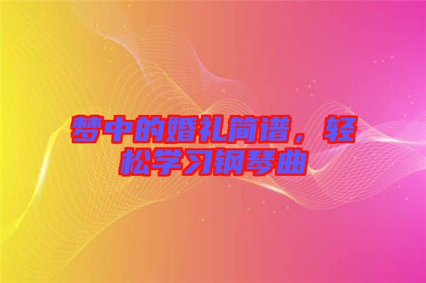 夢中的婚禮簡譜,輕松學習鋼琴曲