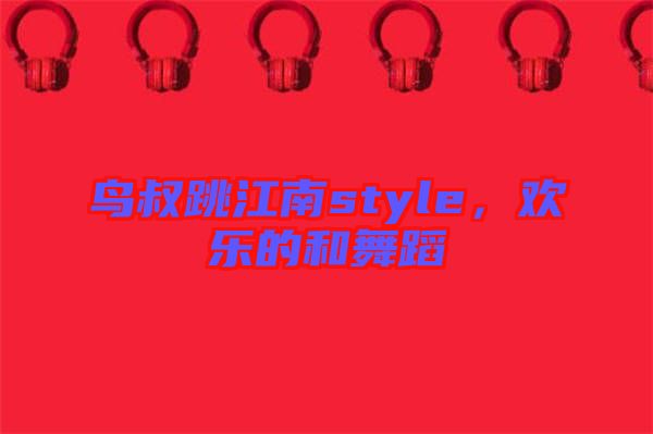 鳥叔跳江南style，歡樂的和舞蹈