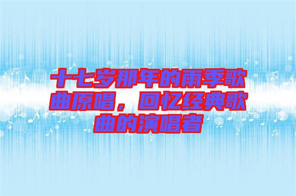十七歲那年的雨季歌曲原唱,回憶經典歌曲的演唱者