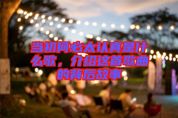 當初何必太認真是什么歌，介紹這首歌曲的背后故事