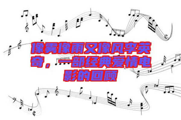 像霧像雨又像風李英奇,一部經(jīng)典愛情電影的回顧