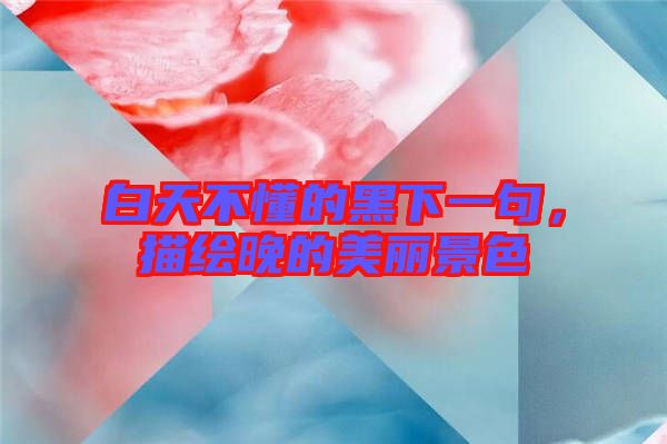 白天不懂的黑下一句,描繪晚的美麗景色