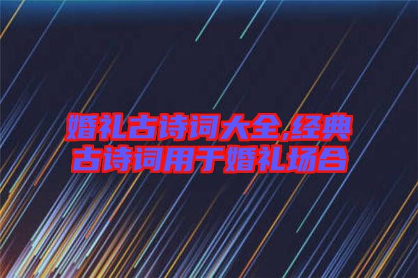 婚禮古詩詞大全,經(jīng)典古詩詞用于婚禮場合