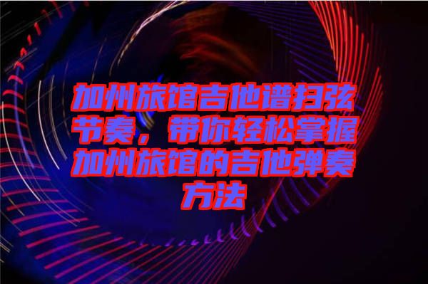 加州旅館吉他譜掃弦節奏,帶你輕松掌握加州旅館的吉他彈奏方法