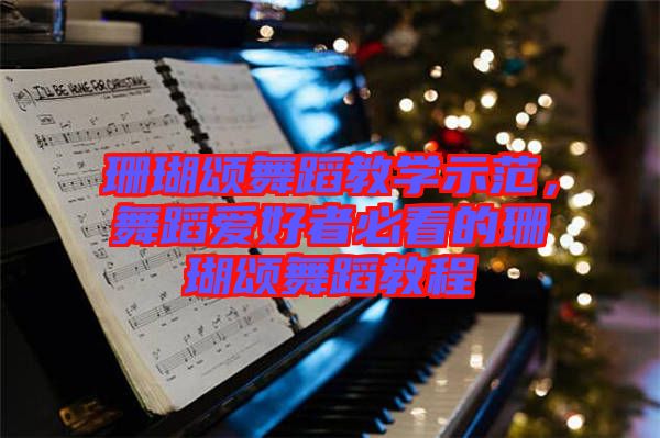 珊瑚頌舞蹈教學示范，舞蹈愛好者必看的珊瑚頌舞蹈教程