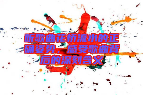 聽歌曲花橋流水的正確姿勢,感受歌曲背后的深刻含義
