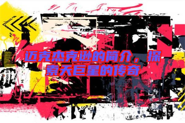 邁克杰克遜的簡介,探索天巨星的傳奇