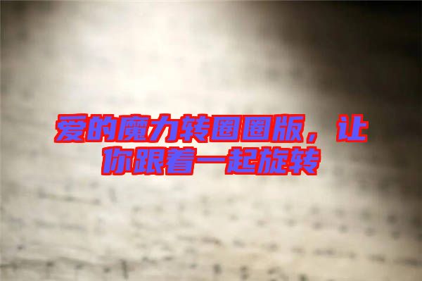 愛的魔力轉(zhuǎn)圈圈版,讓你跟著一起旋轉(zhuǎn)