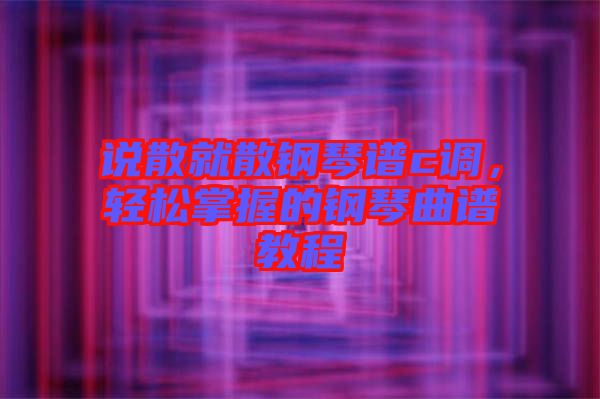 說散就散鋼琴譜c調，輕松掌握的鋼琴曲譜教程