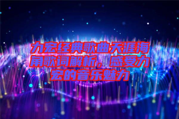 力宏經典歌曲天涯海角歌詞解析,感受力宏的音樂魅力